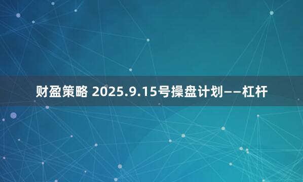 财盈策略 2025.9.15号操盘计划——杠杆