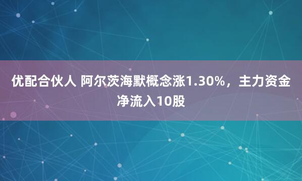 优配合伙人 阿尔茨海默概念涨1.30%，主力资金净流入10股