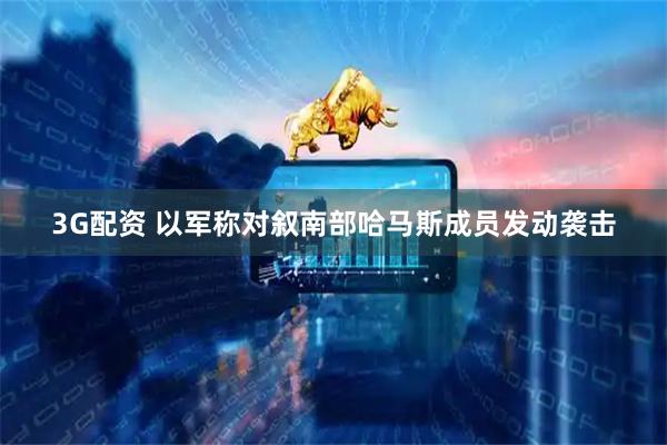3G配资 以军称对叙南部哈马斯成员发动袭击