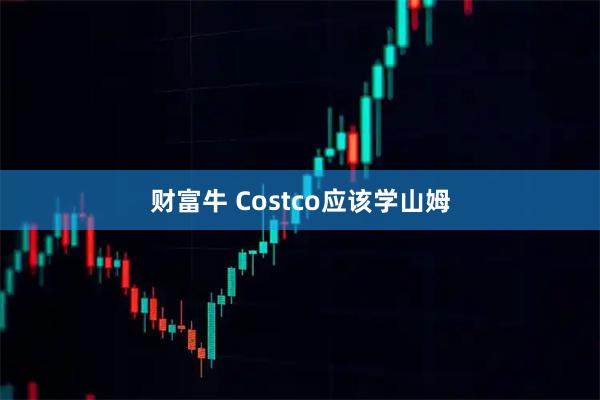 财富牛 Costco应该学山姆