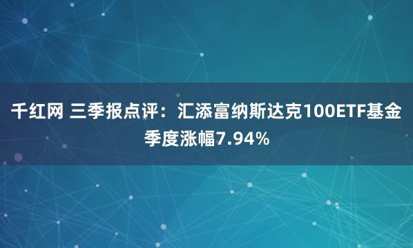 千红网 三季报点评：汇添富纳斯达克100ETF基金季度涨幅7.94%