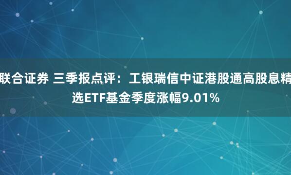 联合证券 三季报点评：工银瑞信中证港股通高股息精选ETF基金季度涨幅9.01%