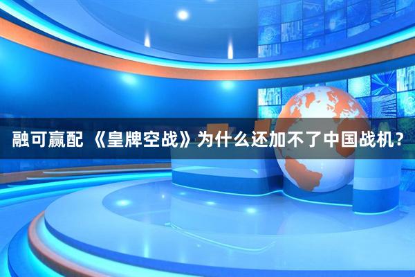 融可赢配 《皇牌空战》为什么还加不了中国战机？