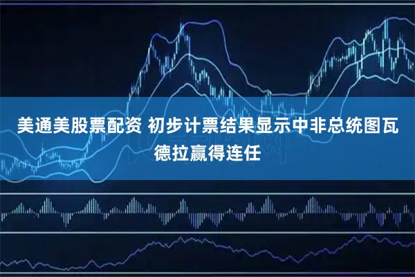 美通美股票配资 初步计票结果显示中非总统图瓦德拉赢得连任