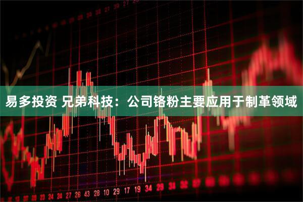易多投资 兄弟科技：公司铬粉主要应用于制革领域