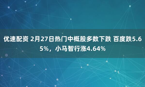 优速配资 2月27日热门中概股多数下跌 百度跌5.65%，小马智行涨4.64%